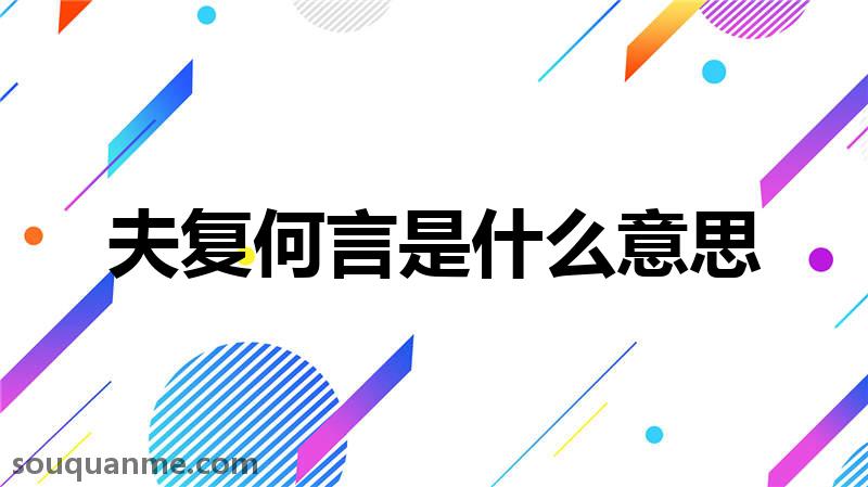 夫复何言是什么意思 夫复何言的拼音 夫复何言的成语解释